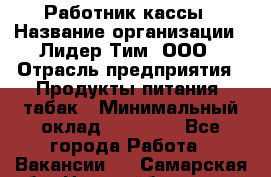 Работник кассы › Название организации ­ Лидер Тим, ООО › Отрасль предприятия ­ Продукты питания, табак › Минимальный оклад ­ 22 150 - Все города Работа » Вакансии   . Самарская обл.,Новокуйбышевск г.